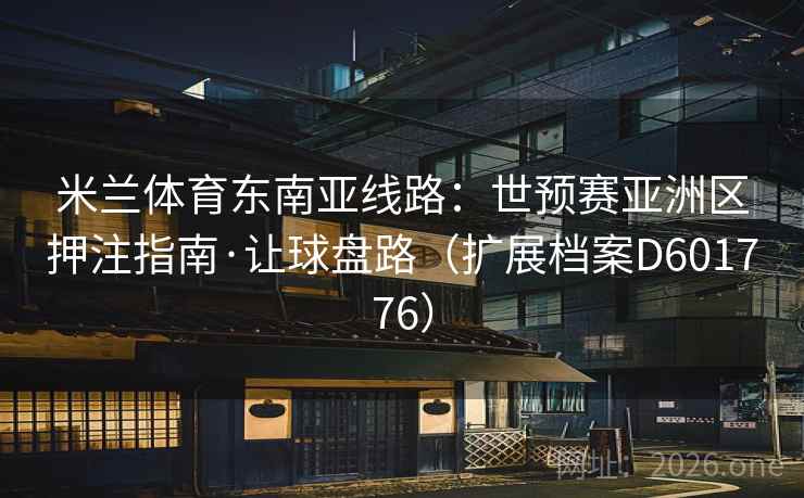 米兰体育东南亚线路：世预赛亚洲区押注指南·让球盘路（扩展档案D601776）