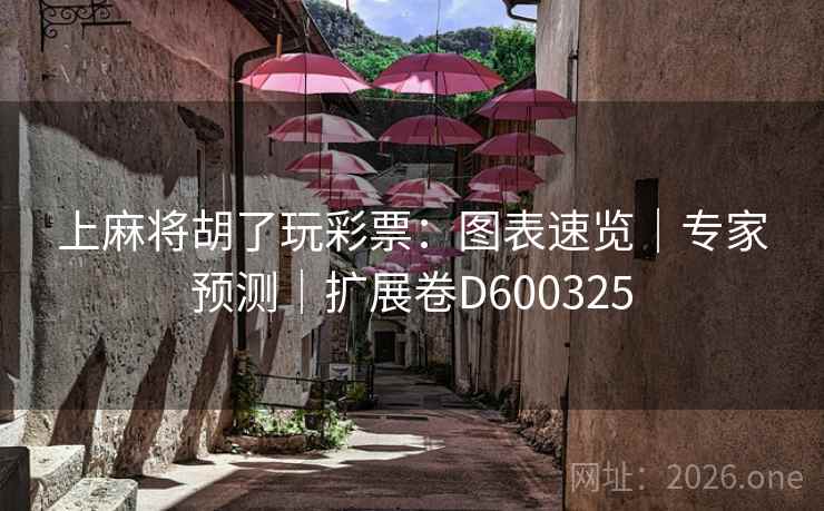 上麻将胡了玩彩票:图表速览|专家预测|扩展卷D600325 第2张 上麻将胡了玩彩票:图表速览|专家预测|扩展卷D600325 第2张