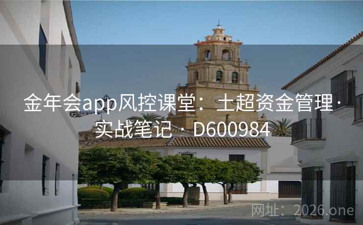 金年会app风控课堂：土超资金管理·实战笔记 · D600984