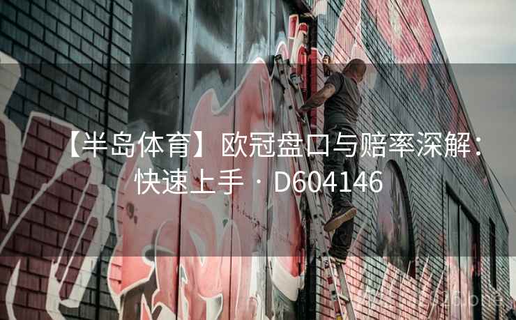 【半岛体育】欧冠盘口与赔率深解：快速上手 · D604146