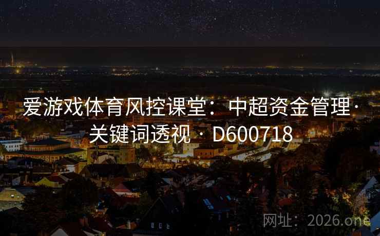 爱游戏体育风控课堂：中超资金管理·关键词透视 · D600718  第2张