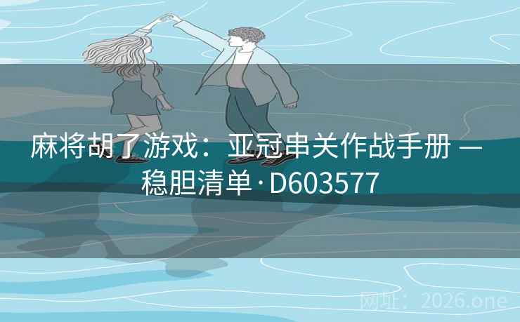 麻将胡了游戏：亚冠串关作战手册 — 稳胆清单·D603577