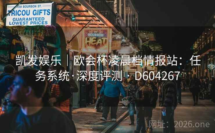 凯发娱乐|欧会杯凌晨档情报站:任务系统·深度评测 · D604267 第2张 凯发娱乐|欧会杯凌晨档情报站:任务系统·深度评测 · D604267 第2张