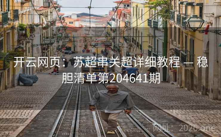 开云网页：苏超串关超详细教程 — 稳胆清单第204641期