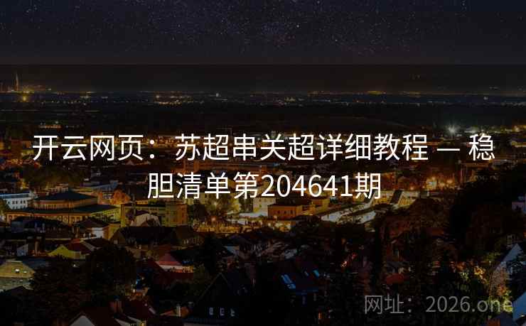 开云网页：苏超串关超详细教程 — 稳胆清单第204641期  第2张