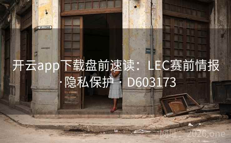 开云app下载盘前速读：LEC赛前情报·隐私保护 · D603173