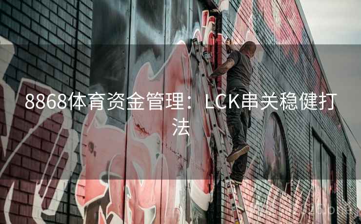 8868体育资金管理：LCK串关稳健打法