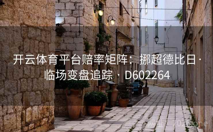 开云体育平台赔率矩阵:挪超德比日·临场变盘追踪 · D602264 第2张 开云体育平台赔率矩阵:挪超德比日·临场变盘追踪 · D602264 第2张