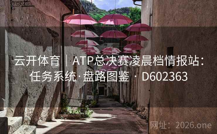 云开体育｜ATP总决赛凌晨档情报站：任务系统·盘路图鉴 · D602363