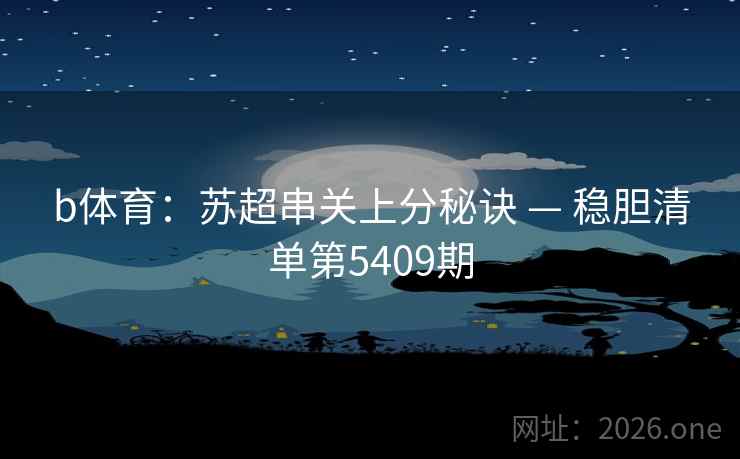 b体育:苏超串关上分秘诀 — 稳胆清单第5409期 第2张 b体育:苏超串关上分秘诀 — 稳胆清单第5409期 第2张