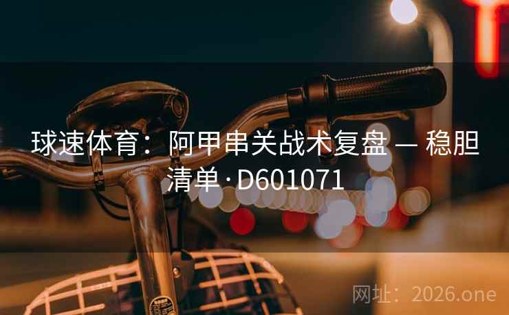 球速体育：阿甲串关战术复盘 — 稳胆清单·D601071  第2张