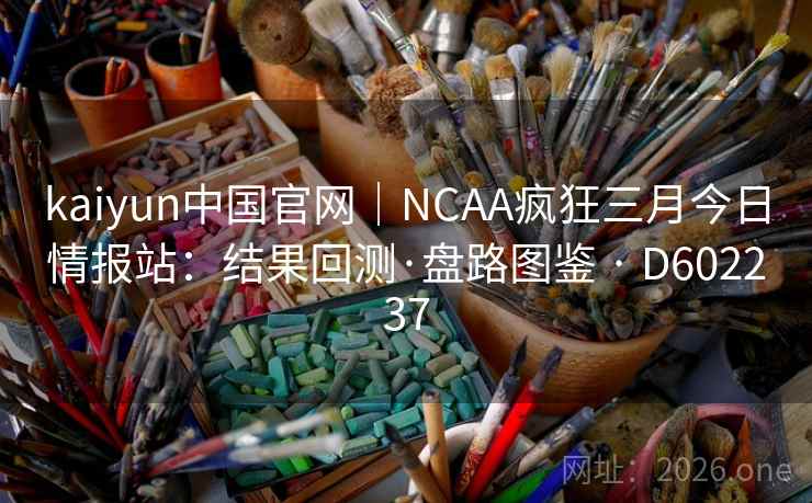 kaiyun中国官网｜NCAA疯狂三月今日情报站：结果回测·盘路图鉴 · D602237