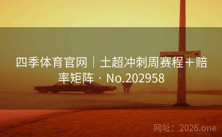 四季体育官网｜土超冲刺周赛程＋赔率矩阵 · No.202958  第2张