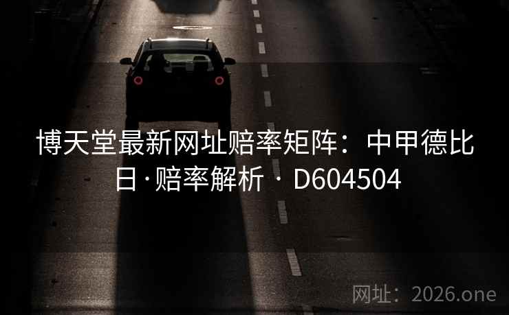 博天堂最新网址赔率矩阵：中甲德比日·赔率解析 · D604504  第2张