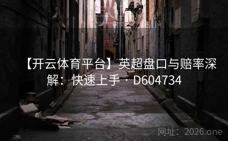 【开云体育平台】英超盘口与赔率深解:快速上手 · D604734 第2张 【开云体育平台】英超盘口与赔率深解:快速上手 · D604734 第2张