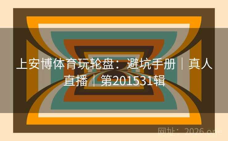 上安博体育玩轮盘：避坑手册｜真人直播｜第201531辑  第2张