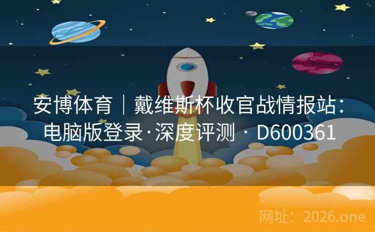 安博体育｜戴维斯杯收官战情报站：电脑版登录·深度评测 · D600361