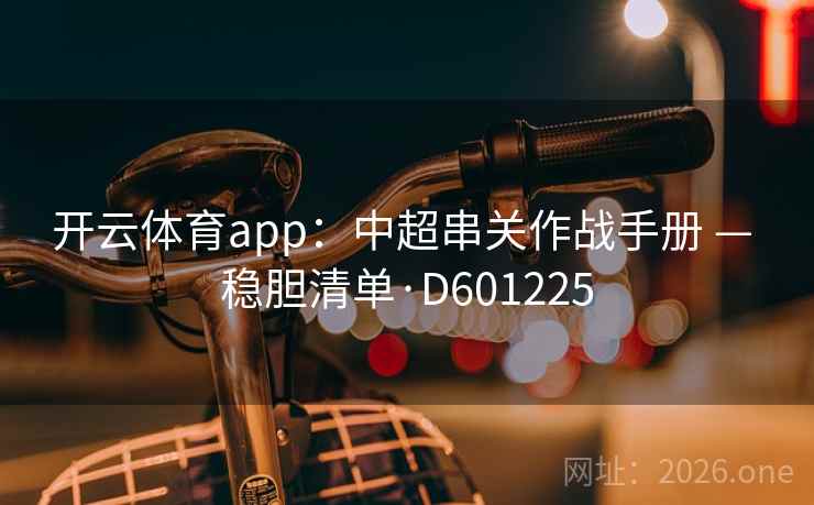 开云体育app：中超串关作战手册 — 稳胆清单·D601225  第2张