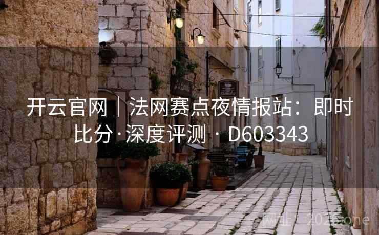 开云官网｜法网赛点夜情报站：即时比分·深度评测 · D603343
