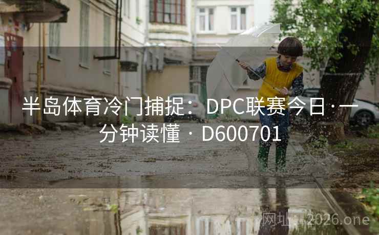 半岛体育冷门捕捉:DPC联赛今日·一分钟读懂 · D600701 第2张 半岛体育冷门捕捉:DPC联赛今日·一分钟读懂 · D600701 第2张