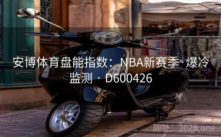 安博体育盘能指数：NBA新赛季·爆冷监测 · D600426