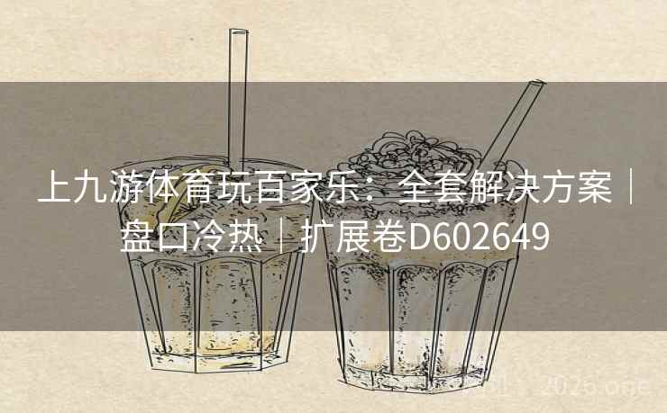 上九游体育玩百家乐:全套解决方案|盘口冷热|扩展卷D602649 第2张 上九游体育玩百家乐:全套解决方案|盘口冷热|扩展卷D602649 第2张