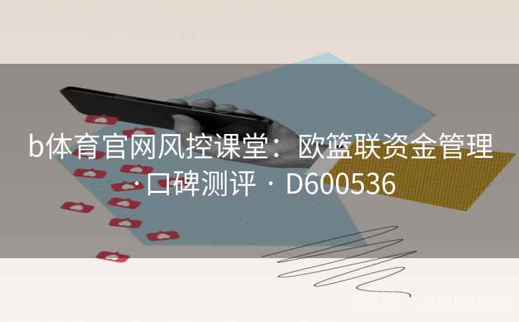 b体育官网风控课堂：欧篮联资金管理·口碑测评 · D600536