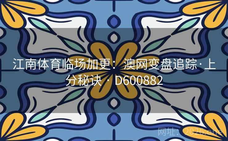 江南体育临场加更：澳网变盘追踪·上分秘诀 · D600882  第2张