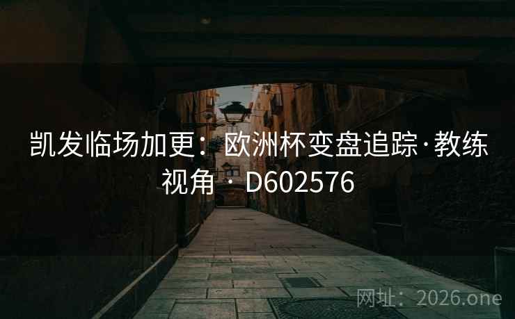 凯发临场加更:欧洲杯变盘追踪·教练视角 · D602576 第2张 凯发临场加更:欧洲杯变盘追踪·教练视角 · D602576 第2张
