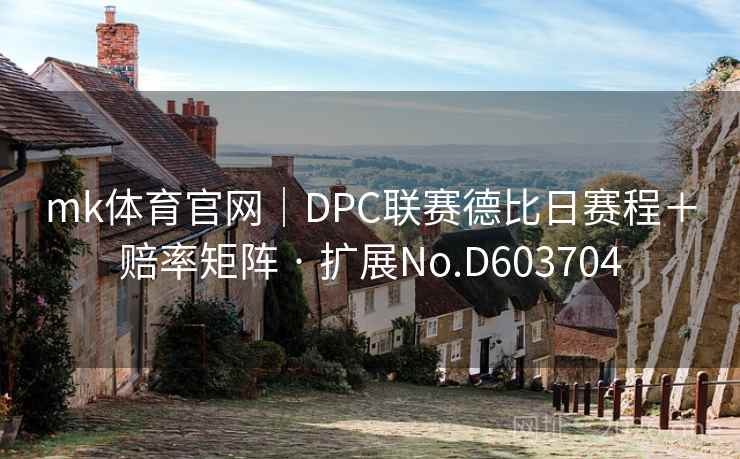 mk体育官网｜DPC联赛德比日赛程＋赔率矩阵 · 扩展No.D603704