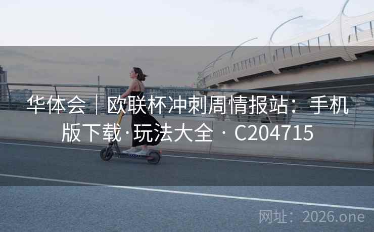 华体会｜欧联杯冲刺周情报站：手机版下载·玩法大全 · C204715