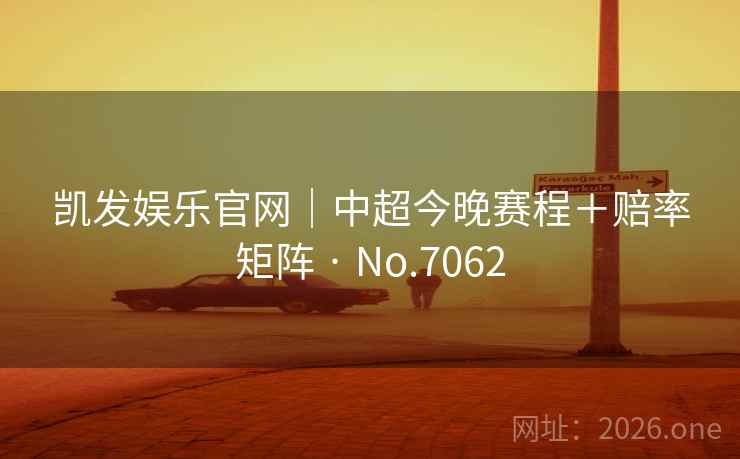 凯发娱乐官网｜中超今晚赛程＋赔率矩阵 · No.7062  第2张