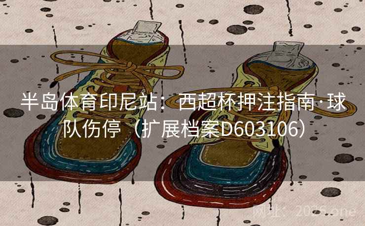 半岛体育印尼站：西超杯押注指南·球队伤停（扩展档案D603106）