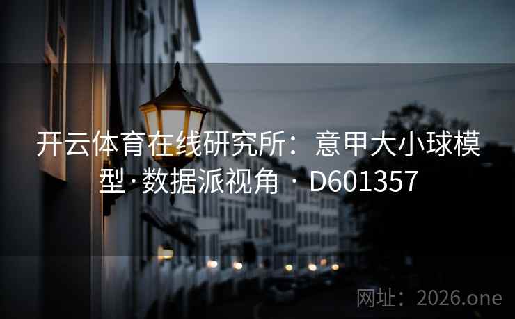 开云体育在线研究所：意甲大小球模型·数据派视角 · D601357