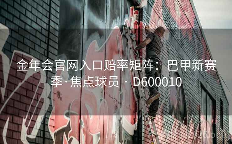 金年会官网入口赔率矩阵:巴甲新赛季·焦点球员 · D600010 第2张 金年会官网入口赔率矩阵:巴甲新赛季·焦点球员 · D600010 第2张
