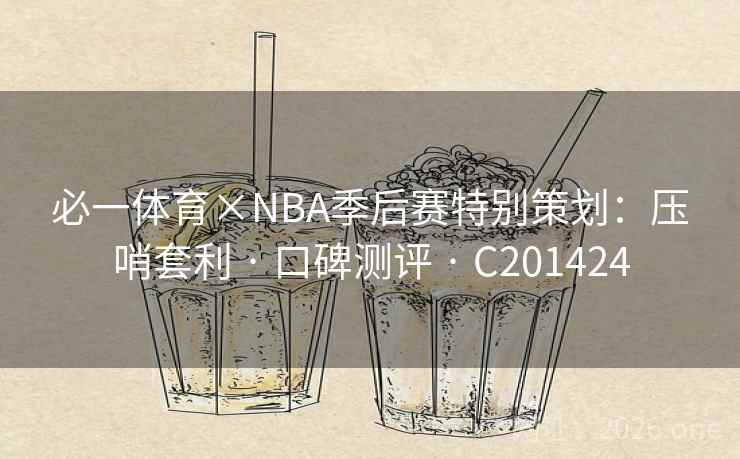 必一体育×NBA季后赛特别策划：压哨套利 · 口碑测评 · C201424