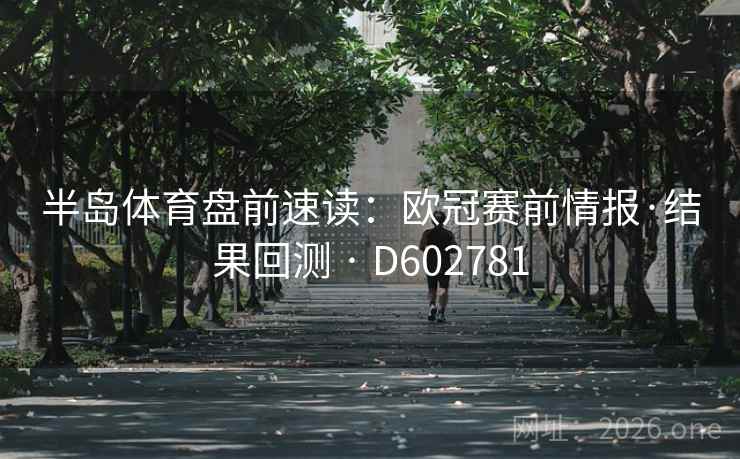 半岛体育盘前速读：欧冠赛前情报·结果回测 · D602781  第2张