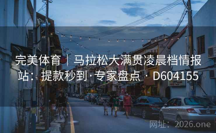 完美体育｜马拉松大满贯凌晨档情报站：提款秒到·专家盘点 · D604155  第2张