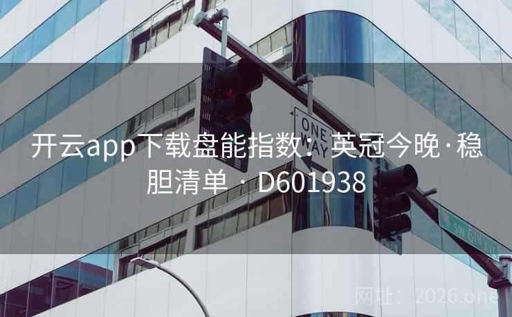 开云app下载盘能指数：英冠今晚·稳胆清单 · D601938
