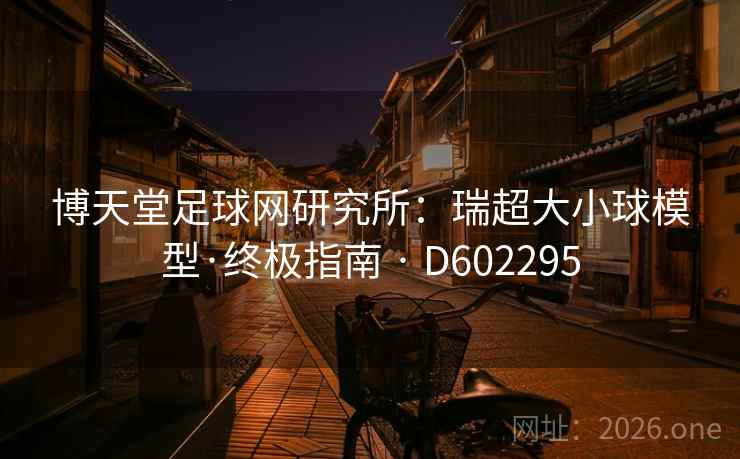 博天堂足球网研究所：瑞超大小球模型·终极指南 · D602295