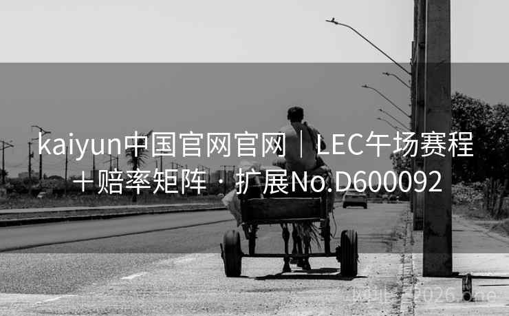 kaiyun中国官网官网｜LEC午场赛程＋赔率矩阵 · 扩展No.D600092  第2张