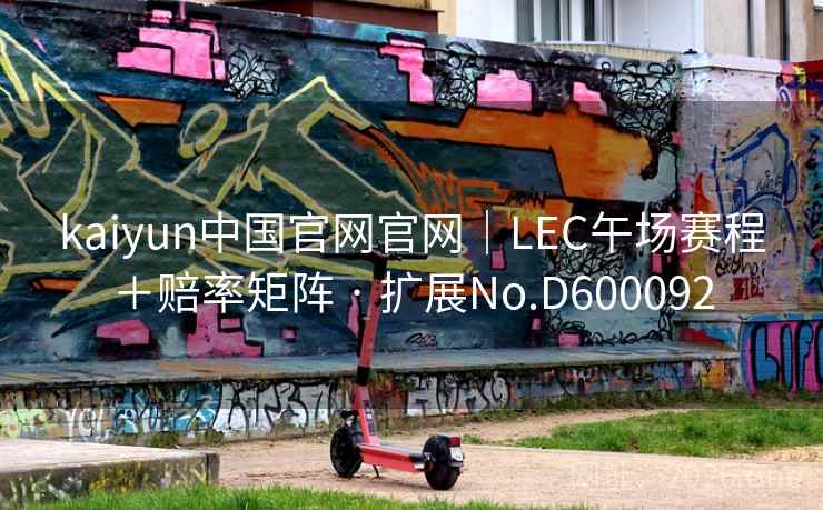 kaiyun中国官网官网｜LEC午场赛程＋赔率矩阵 · 扩展No.D600092