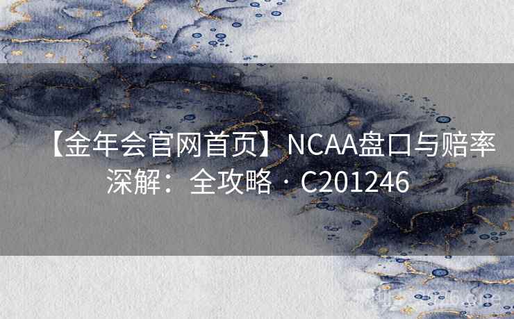 【金年会官网首页】NCAA盘口与赔率深解：全攻略 · C201246  第2张