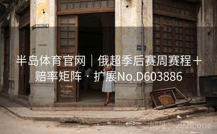 半岛体育官网｜俄超季后赛周赛程＋赔率矩阵 · 扩展No.D603886