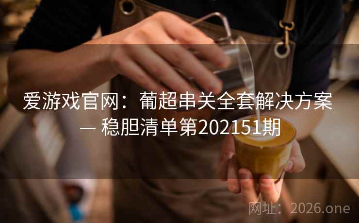 爱游戏官网：葡超串关全套解决方案 — 稳胆清单第202151期