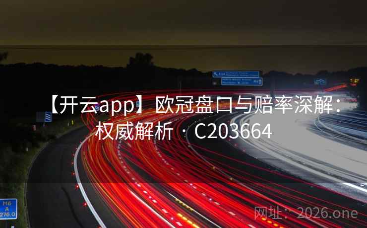 【开云app】欧冠盘口与赔率深解：权威解析 · C203664