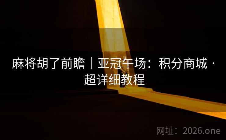 麻将胡了前瞻｜亚冠午场：积分商城 · 超详细教程