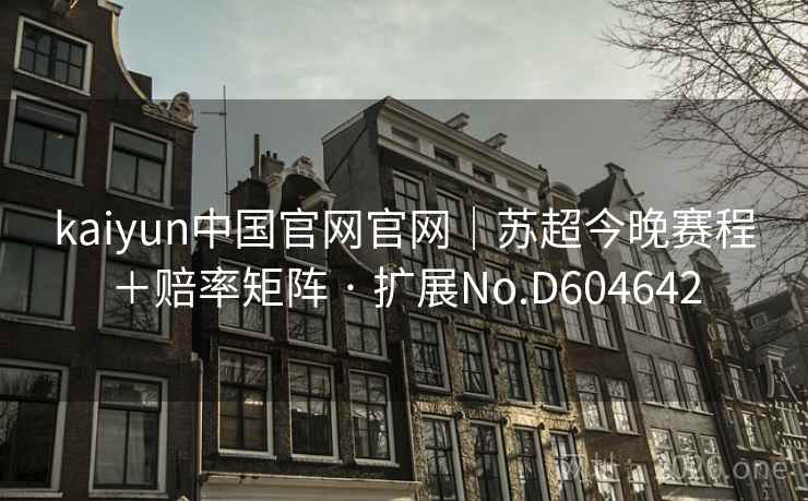 kaiyun中国官网官网｜苏超今晚赛程＋赔率矩阵 · 扩展No.D604642